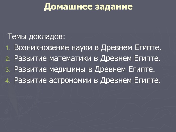 Домашнее заданиеТемы докладов:Возникновение науки в Древнем Египте.Развитие математики в Древнем Египте.Развитие медицины