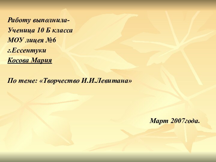 Работу выполнила-Ученица 10 Б классаМОУ лицея №6г.ЕссентукиКосова МарияПо теме: «Творчество И.И.Левитана»