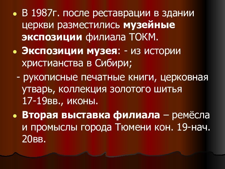 В 1987г. после реставрации в здании церкви разместились музейные экспозиции филиала ТОКМ.Экспозиции