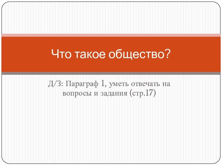 Д/З: Параграф 1, уметь отвечать на вопросы и задания (стр.17)Что такое общество?