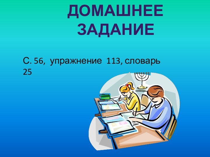 ДОМАШНЕЕ ЗАДАНИЕС. 56, упражнение 113, словарь 25