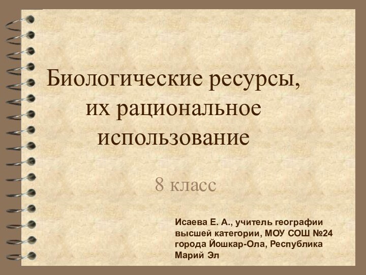 Биологические ресурсы,  их рациональное использование8 классИсаева Е. А., учитель географии высшей