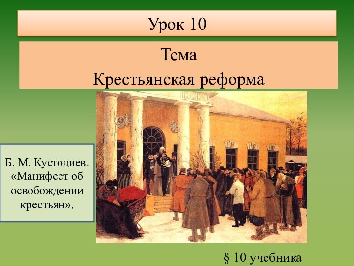 Урок 10ТемаКрестьянская реформа § 10 учебникаБ. М. Кустодиев. «Манифест об освобождении крестьян».