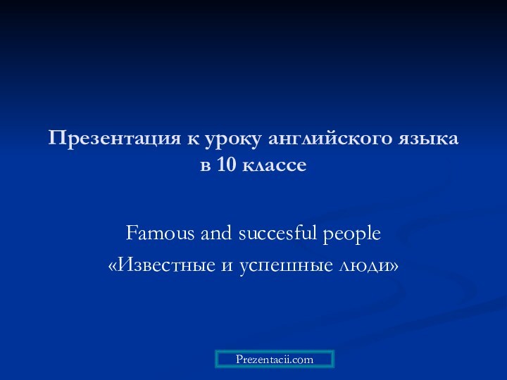 Презентация к уроку английского языка в 10 классе Famous and succesful people «Известные и успешные люди»Prezentacii.com