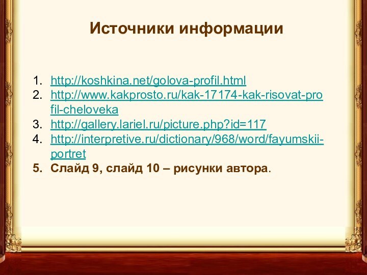 Источники информацииhttp://koshkina.net/golova-profil.htmlhttp://www.kakprosto.ru/kak-17174-kak-risovat-profil-chelovekahttp://gallery.lariel.ru/picture.php?id=117http://interpretive.ru/dictionary/968/word/fayumskii-portretСлайд 9, слайд 10 – рисунки автора.