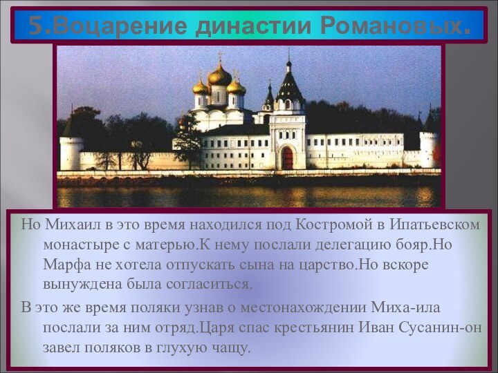 5.Воцарение династии Романовых.Но Михаил в это время находился под Костромой в Ипатьевском