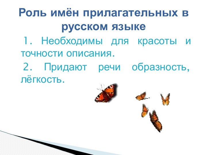 1. Необходимы для красоты и точности описания.	2. Придают речи образность, лёгкость.Роль имён прилагательных в русском языке