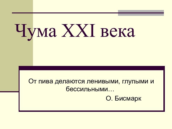 Чума XXI векаОт пива делаются ленивыми, глупыми и бессильными…