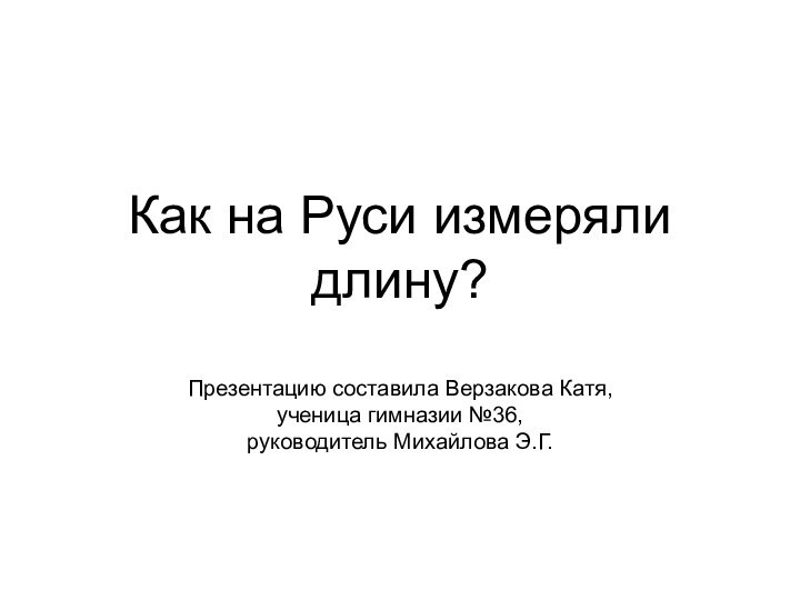 Как на Руси измеряли длину?  Презентацию составила Верзакова Катя, ученица