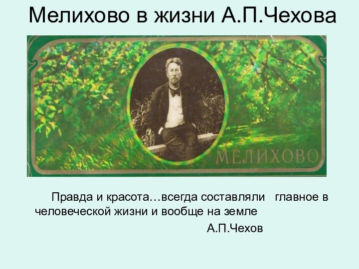 Мелихово в жизни А.П.Чехова     Правда и красота…всегда составляли