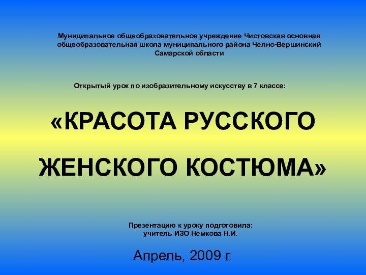 «КРАСОТА РУССКОГО   ЖЕНСКОГО КОСТЮМА»Апрель, 2009 г.Муниципальное общеобразовательное учреждение Чистовская основная