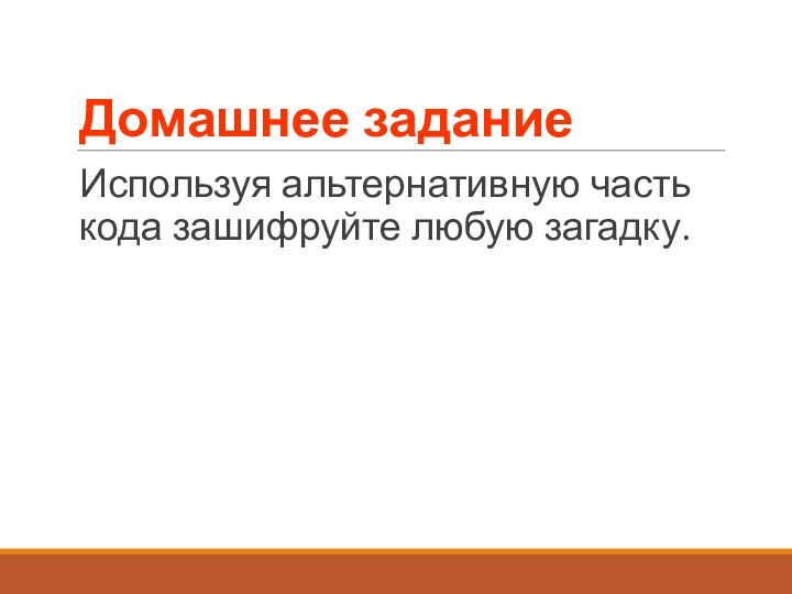 Домашнее заданиеИспользуя альтернативную часть кода зашифруйте любую загадку.