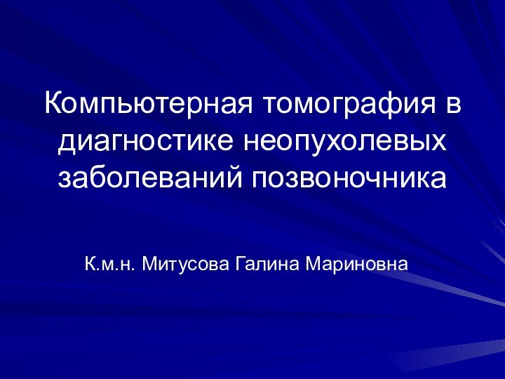 Компьютерная томография в диагностике неопухолевых заболеваний позвоночникаК.м.н. Митусова Галина Мариновна