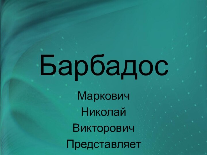 Барбадос МарковичНиколайВикторовичПредставляет