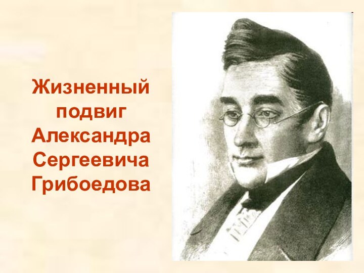 Жизненный подвиг АлександраСергеевича Грибоедова