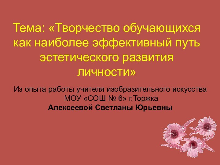 Тема: «Творчество обучающихся как наиболее эффективный путь эстетического развития личности»Из опыта работы