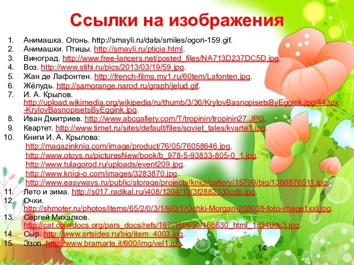 Ссылки на изображенияАнимашка. Огонь. http://smayli.ru/data/smiles/ogon-159.gif.Анимашки. Птицы. http://smayli.ru/pticia.html.Виноград. http://www.free-lancers.net/posted_files/NA713D237DC5D.jpg.Воз. http://www.stihi.ru/pics/2013/03/19/59.jpg.Жан де Лафонтен. http://french-films.my1.ru/60tem/Lafonten.jpg.Жёлудь.