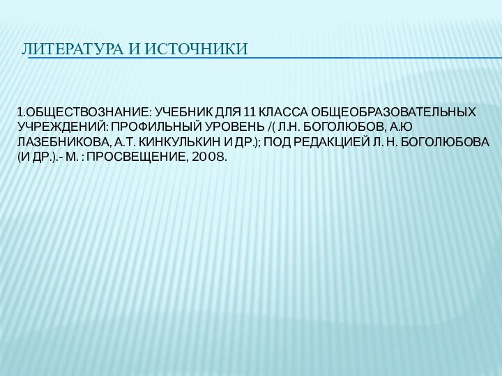 ЛИТЕРАТУРА И ИСТОЧНИКИ1.ОБЩЕСТВОЗНАНИЕ: УЧЕБНИК ДЛЯ 11 КЛАССА ОБЩЕОБРАЗОВАТЕЛЬНЫХ УЧРЕЖДЕНИЙ: ПРОФИЛЬНЫЙ УРОВЕНЬ /(