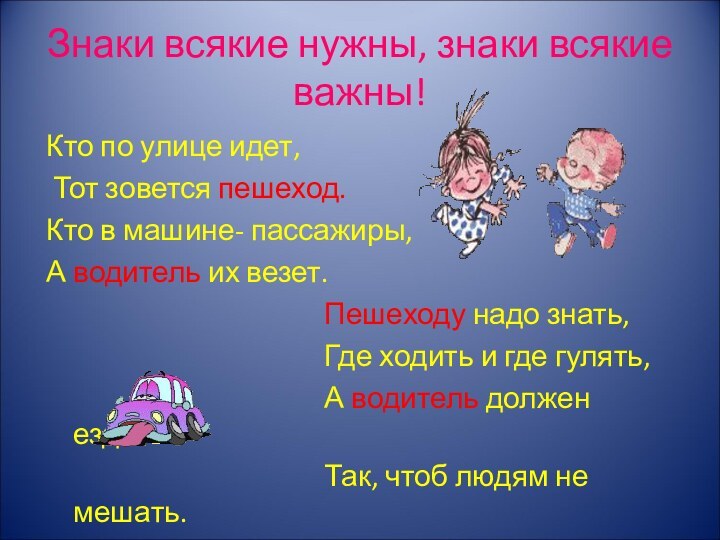 Знаки всякие нужны, знаки всякие важны!Кто по улице идет, Тот зовется пешеход.Кто