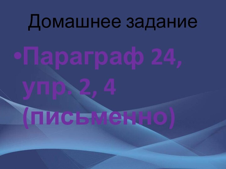 Домашнее заданиеПараграф 24, упр. 2, 4 (письменно)