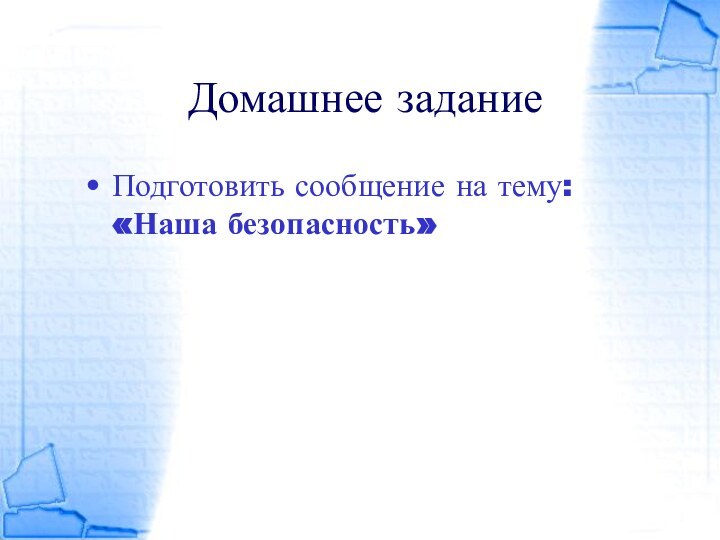 Домашнее заданиеПодготовить сообщение на тему: «Наша безопасность»