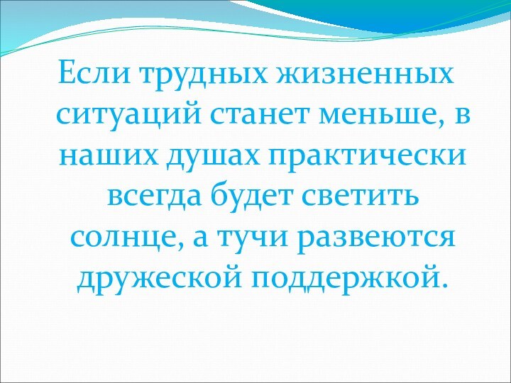 Если трудных жизненных ситуаций станет меньше, в наших душах практически всегда будет