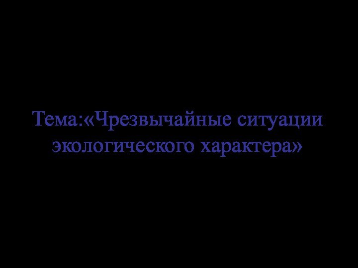 Тема:«Чрезвычайные ситуации экологического характера»Выполнила: Костыря Галинастудентка 31 группы отд. биоэкологии