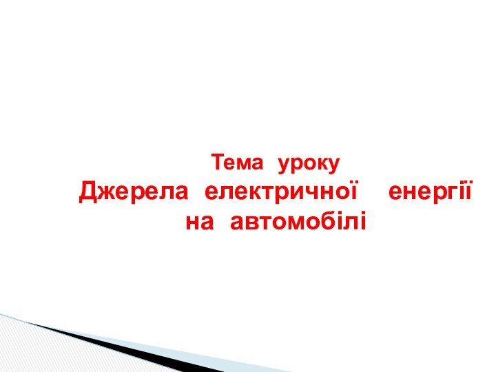 Тема уроку Джерела електричної  енергії на автомобілі