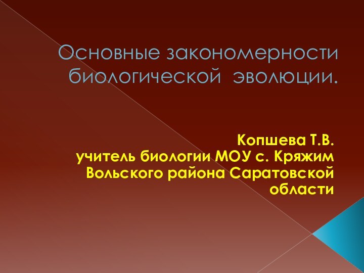 Основные закономерности биологической эволюции. Копшева Т.В.учитель биологии МОУ с. Кряжим Вольского района Саратовской области