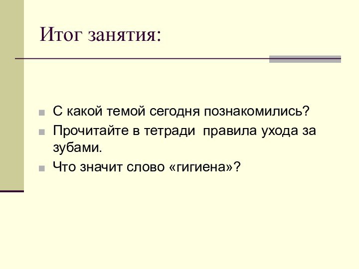 Итог занятия:С какой темой сегодня познакомились?Прочитайте в тетради правила ухода за зубами.Что значит слово «гигиена»?