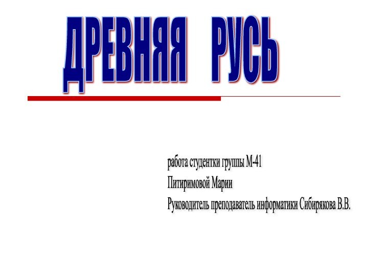 ДРЕВНЯЯ  РУСЬработа студентки группы М-41  Питиримовой Марии  Руководитель преподаватель информатики Сибирякова В.В.