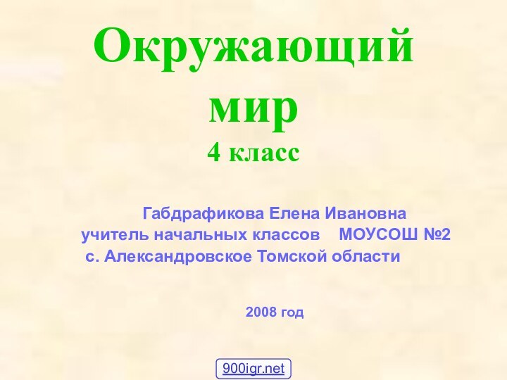 Окружающий мир 4 классГабдрафикова Елена Ивановнаучитель начальных классов  МОУСОШ №2 с. Александровское Томской области2008 год