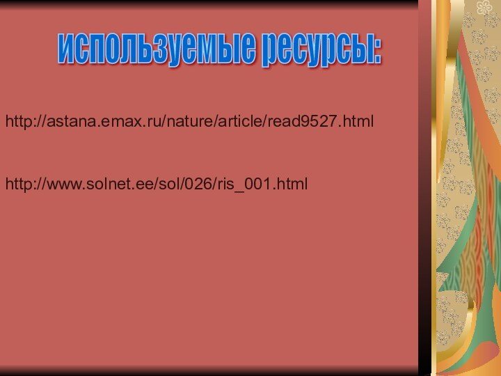 http://astana.emax.ru/nature/article/read9527.htmlhttp://www.solnet.ee/sol/026/ris_001.htmlиспользуемые ресурсы: