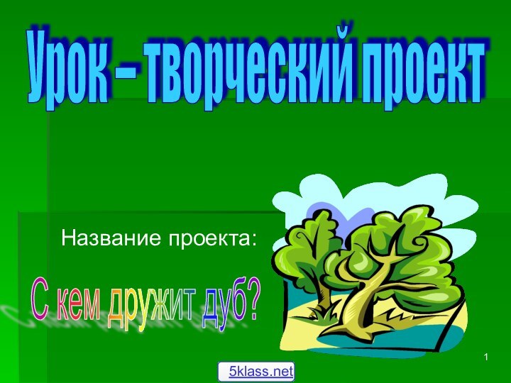 Название проекта:Урок – творческий проект С кем дружит дуб?