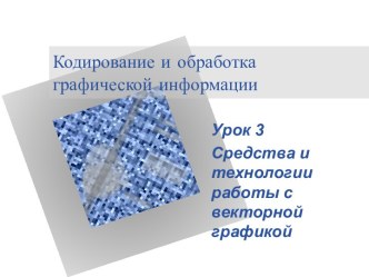 Кодирование и обработка графической информации Урок 3 Средства и технологии работы с векторной графикой