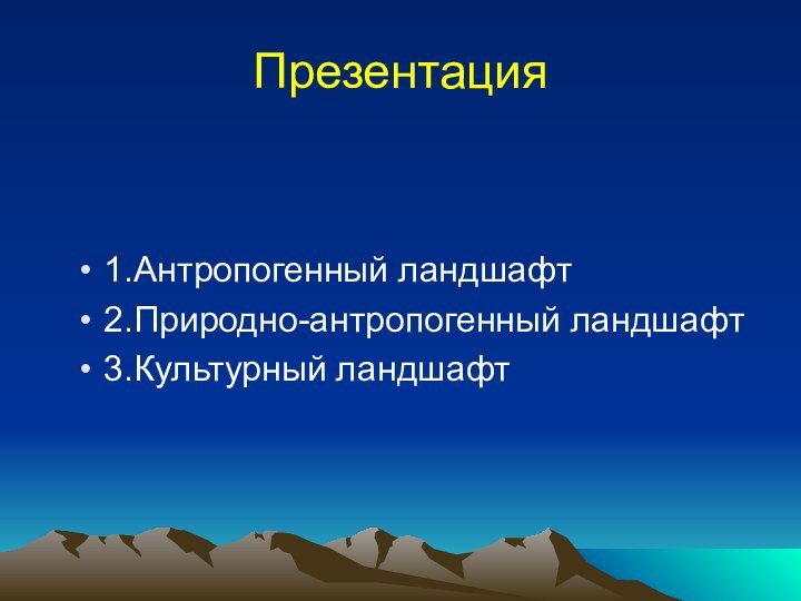 Презентация1.Антропогенный ландшафт2.Природно-антропогенный ландшафт3.Культурный ландшафт