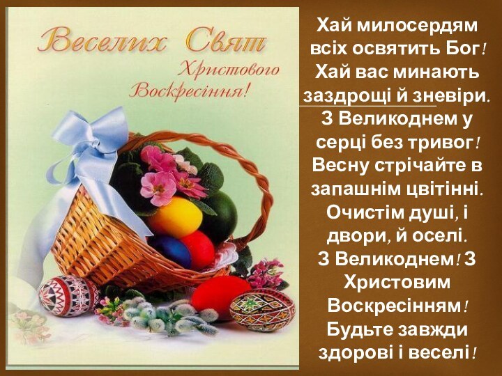 Хай милосердям всіх освятить Бог!Хай вас минають заздрощі й зневіри.З Великоднем у