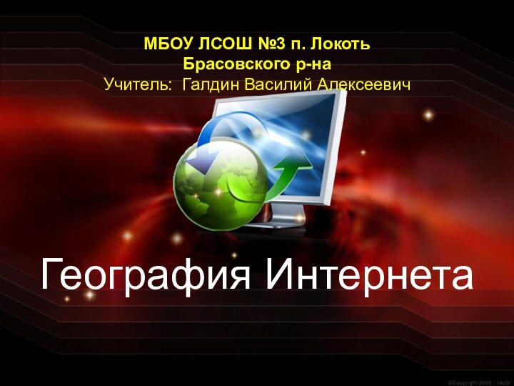 География Интернета  МБОУ ЛСОШ №3 п. Локоть Брасовского р-наУчитель: Галдин Василий Алексеевич