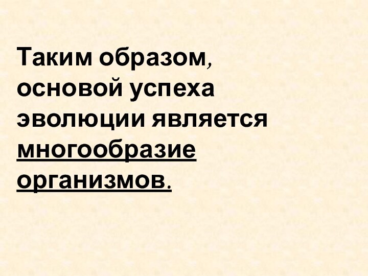 Таким образом, основой успеха эволюции является многообразие организмов.