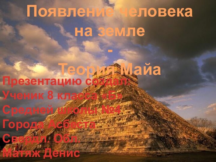 Появление человека на земле-Теория МайаПрезентацию создал:Ученик 8 класса «Б»Средней школы №4Города АсбестаСвердл. Обл.Матяж Денис