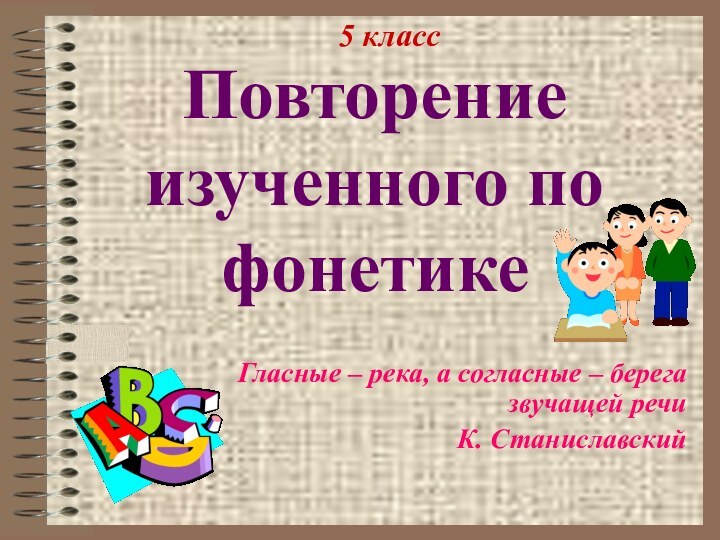 Повторение изученного по фонетикеГласные – река, а согласные – берега звучащей речиК. Станиславский5 класс