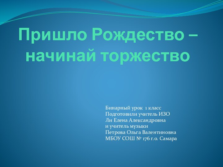 Пришло Рождество – начинай торжествоБинарный урок 1 классПодготовили учитель ИЗОЛи Елена Александровна