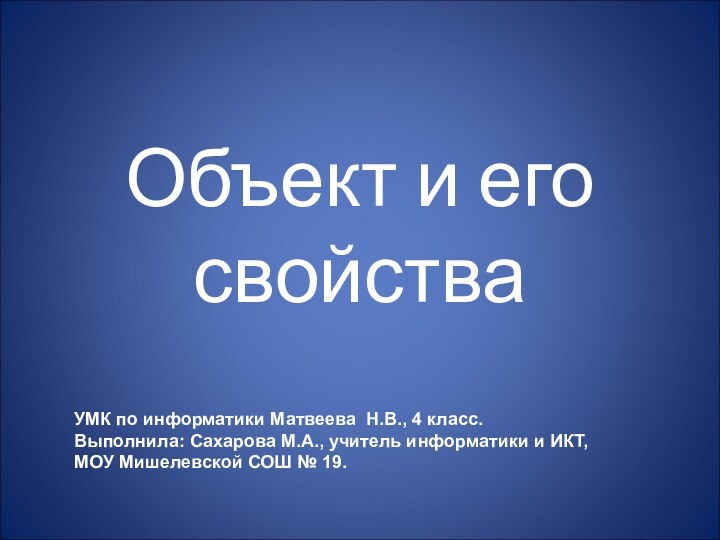 Объект и его свойстваУМК по информатики Матвеева Н.В., 4 класс.Выполнила: Сахарова М.А.,