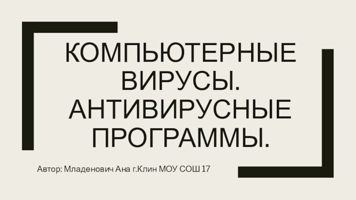 Компьютерные вирусы. Антивирусные программы.Автор: Младенович Ана г.Клин МОУ СОШ 17