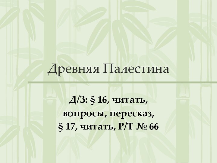 Древняя ПалестинаД/З: § 16, читать, вопросы, пересказ,§ 17, читать, Р/Т № 66