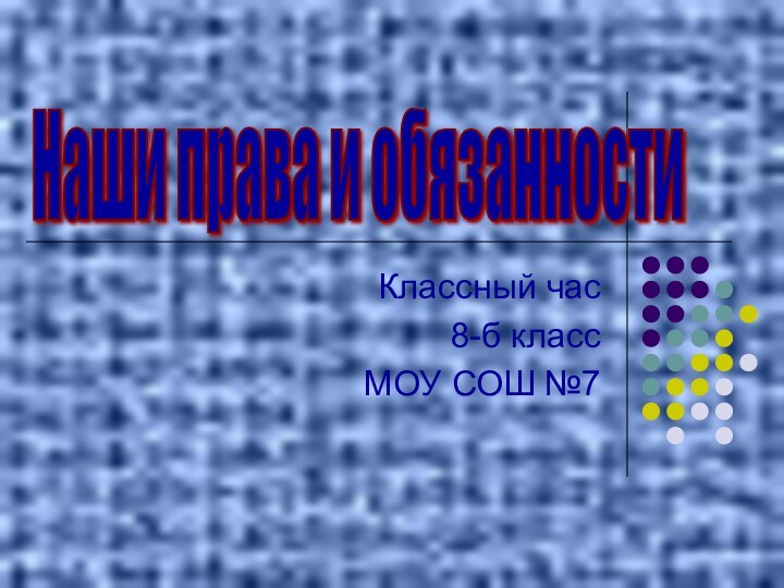 Классный час 8-б классМОУ СОШ №7Наши права и обязанности