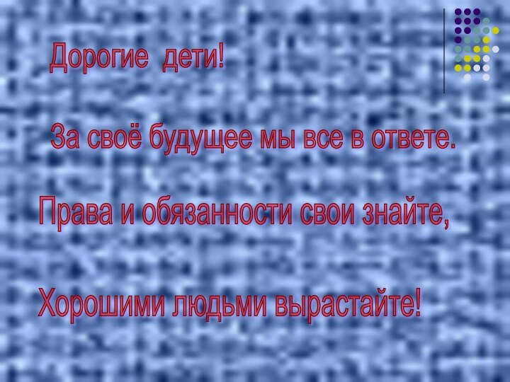 Дорогие дети!    За своё будущее мы все в ответе.Права