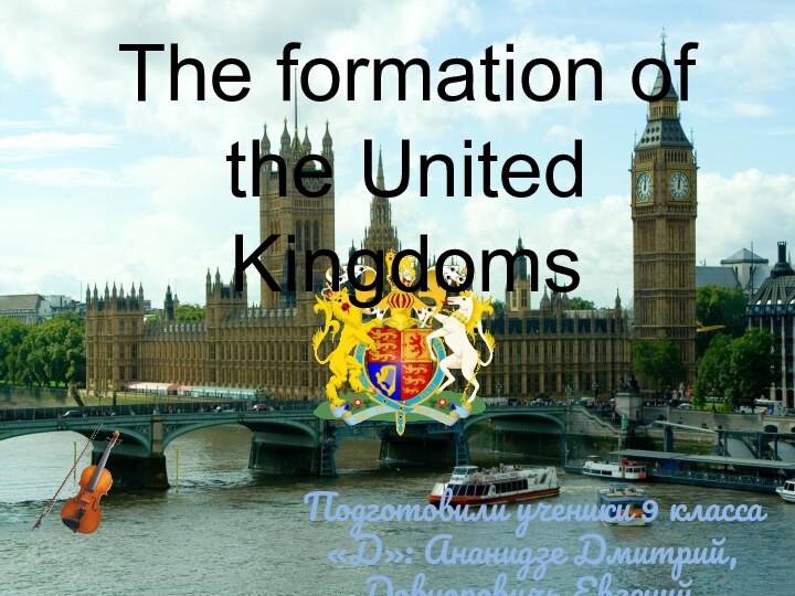 The formation of the United KingdomsПодготовили ученики 9 класса «Д»: Ананидзе Дмитрий, Довноровичь Евгений.