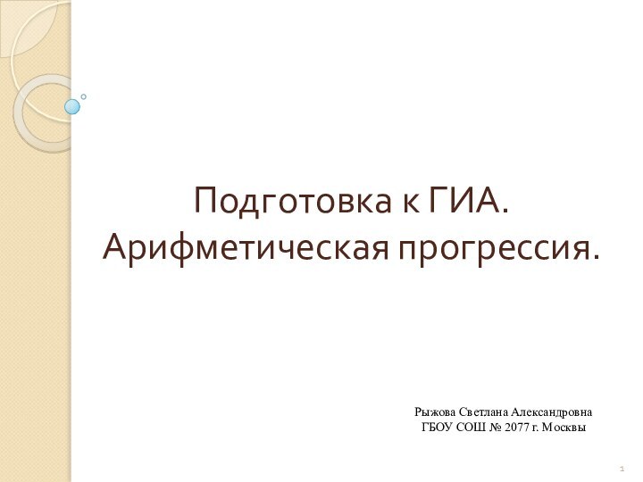 Подготовка к ГИА. Арифметическая прогрессия.Рыжова Светлана АлександровнаГБОУ СОШ № 2077 г. Москвы