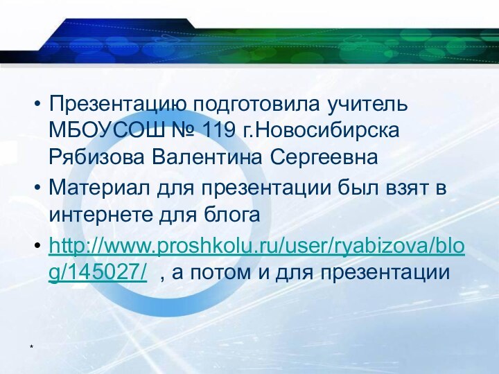 *Презентацию подготовила учитель МБОУСОШ № 119 г.Новосибирска Рябизова Валентина СергеевнаМатериал для презентации